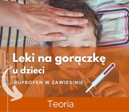 Jak wybrać najlepszy dla Twojego dziecka lek na gorączkę z ibuprofenem? Teoria.