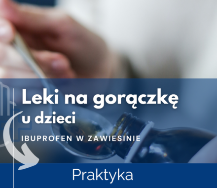 Jak wybrać najlepszy dla Twojego dziecka lek na gorączkę z ibuprofenem? Praktyka.